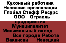 Кухонный работник › Название организации ­ Глобал Стафф Ресурс, ООО › Отрасль предприятия ­ Муниципалитет › Минимальный оклад ­ 17 500 - Все города Работа » Вакансии   . Ненецкий АО,Волоковая д.